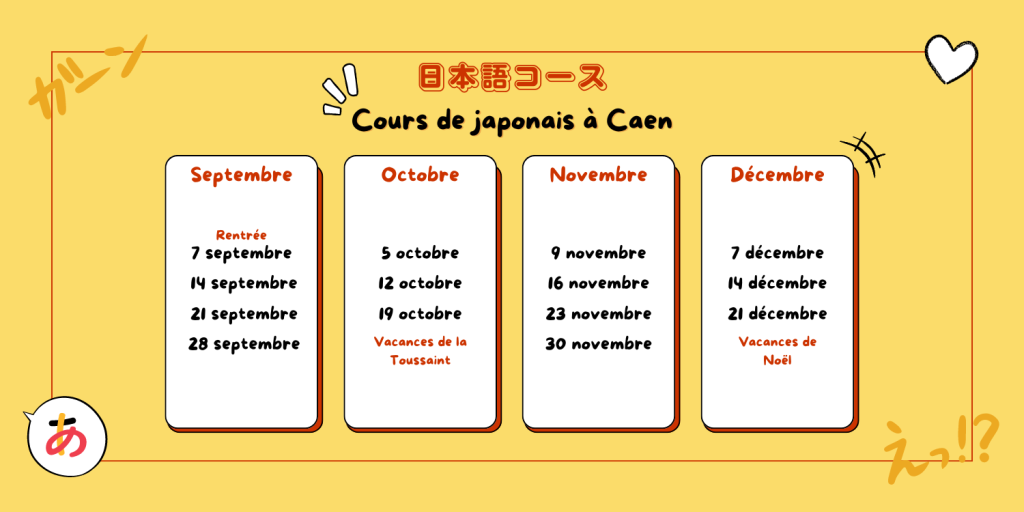 Planning cours de japonais enfant à Caen - 1er semestre Planning des séances de japonais pour enfant à Caen : 7 septembre, 14 septembre, 21 septembre, 28 septembre, 5 octobre, 12 octobre, 19 octobre, 9 novembre, 16 novembre, 23 novembre, 30 novembre, 7 décembre, 14 décembre, 21 décembre